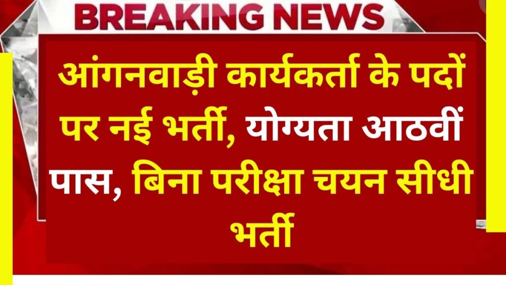 आंगनवाड़ी कार्यकर्ता के पदों पर नई भर्ती, योग्यता आठवीं पास, बिना परीक्षा चयन सीधी भर्ती